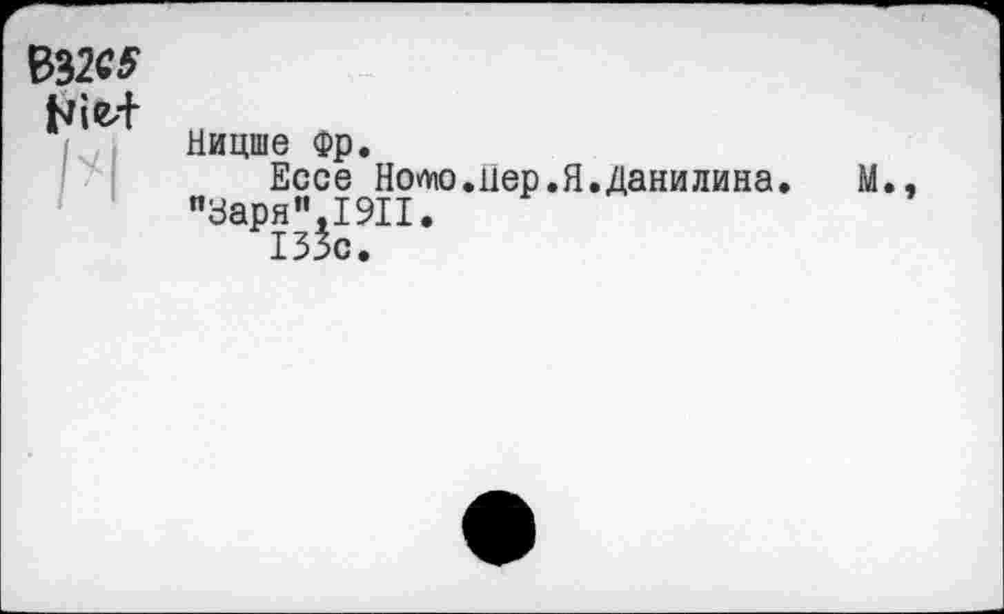 ﻿В32С* Nie+
Ницше Фр.
Ессе Нолю.нер.Я.Данилина. "Уаря" I9II.
133с.